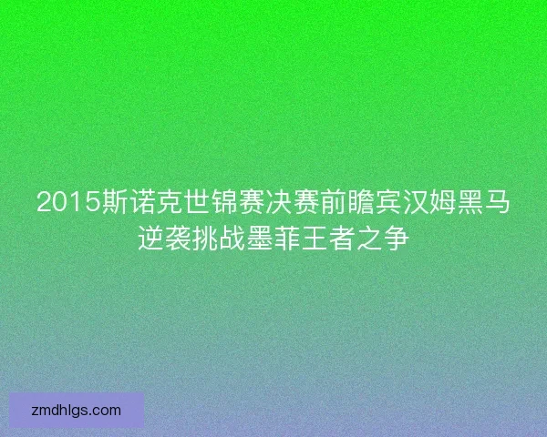 2015斯诺克世锦赛决赛前瞻宾汉姆黑马逆袭挑战墨菲王者之争