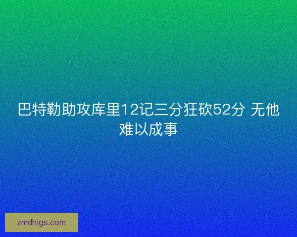 巴特勒助攻库里12记三分狂砍52分 无他难以成事