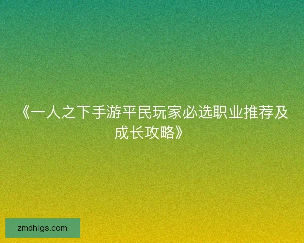 《一人之下手游平民玩家必选职业推荐及成长攻略》