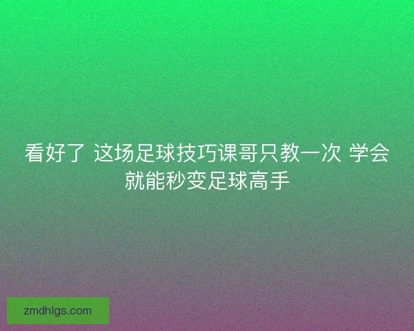 看好了 这场足球技巧课哥只教一次 学会就能秒变足球高手