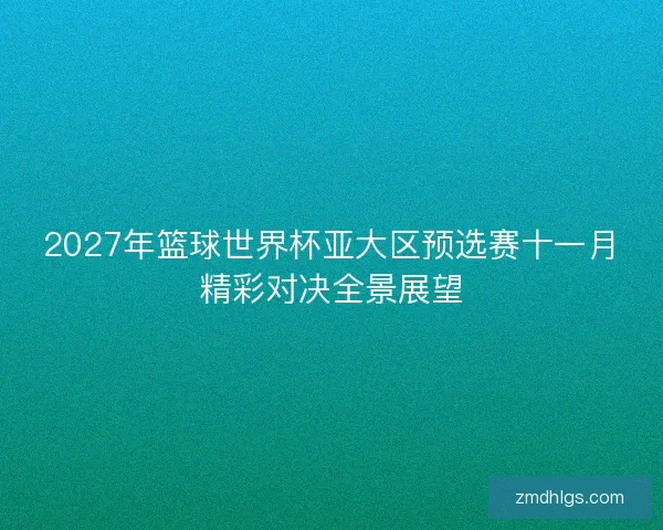 2027年篮球世界杯亚大区预选赛十一月精彩对决全景展望