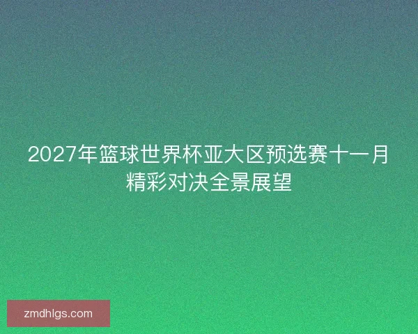 2027年篮球世界杯亚大区预选赛十一月精彩对决全景展望