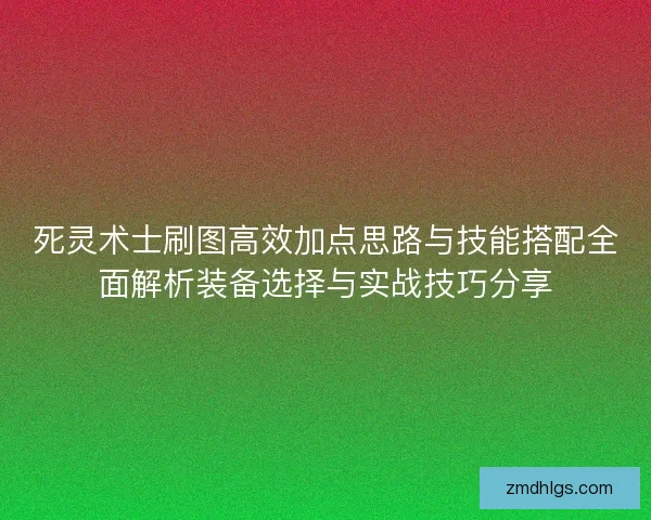 死灵术士刷图高效加点思路与技能搭配全面解析装备选择与实战技巧分享