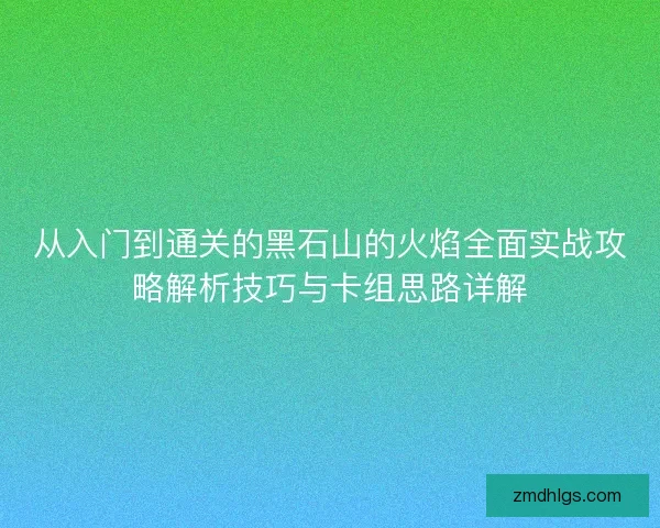 从入门到通关的黑石山的火焰全面实战攻略解析技巧与卡组思路详解 从入门到通关的黑石山的火焰全面实战攻略解析技巧与卡组思路详解