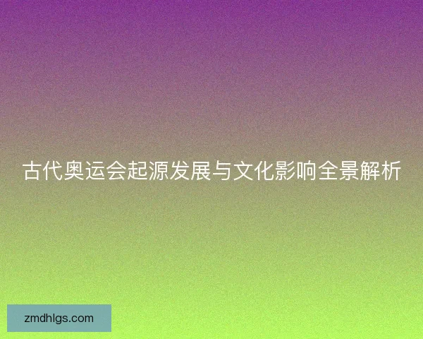 古代奥运会起源发展与文化影响全景解析