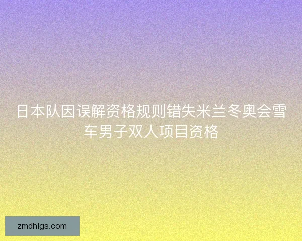 日本队因误解资格规则错失米兰冬奥会雪车男子双人项目资格